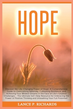Paperback Hope: Discover the Life-Changing Power of Hope: A Comprehensive Guide to Overcoming Adversity, Cultivating Resilience, and A Book