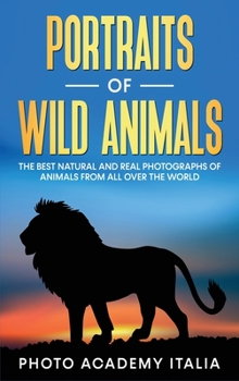 Portraits of Wild Animals: The Best Natural and Real Photographs of Animals from all over the world