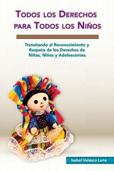 Todos Los Derechos Para Todos Los Ni�os: Transitando Al Reconocimiento y Respeto de Los Derechos de Ni�as, Ni�os y Adolescentes.