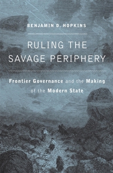 Hardcover Ruling the Savage Periphery: Frontier Governance and the Making of the Modern State Book
