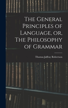 Hardcover The General Principles of Language, or, The Philosophy of Grammar Book