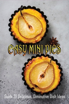 Paperback Easy Mini Pies: Guide Of Delicious, Diminutive Dish Ideas: Easy Mini Pie Recipes Book