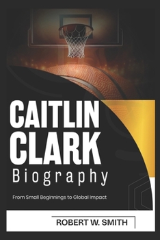 Paperback Caitlin Clark Biography: From Small Beginnings to Global Impact Book