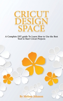 Hardcover Cricut Design Space: A Complete DIY guide To Learn How to Use the Best Tool to Start Cricut Projects Book