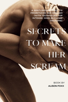 Paperback Secrets to make her Scream: A Gentleman's Guide to Prioritizing Her Orgasm (with Techniques for Intense, Mind-Blowing Orgasms) Book