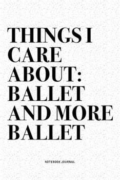 Paperback Things I Care About: Ballet And More Ballet: A 6x9 Inch Diary Notebook Journal With A Bold Text Font Slogan On A Matte Cover and 120 Blank Book