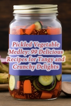 Paperback Pickled Vegetable Medley: 99 Delicious Recipes for Tangy and Crunchy Delights Book