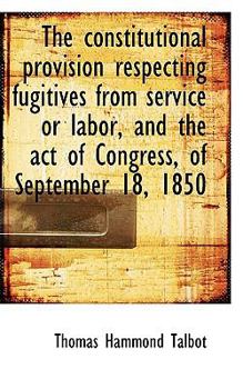 Paperback The Constitutional Provision Respecting Fugitives from Service or Labor, and the Act of Congress, of Book