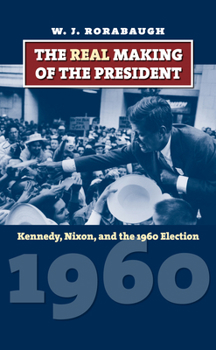 The Real Making of the President: Kennedy, Nixon, and the 1960 Election - Book  of the American Presidential Elections