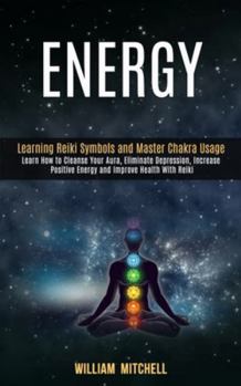 Paperback Energy: Learning Reiki Symbols and Master Chakra Usage (Learn How to Cleanse Your Aura, Eliminate Depression, Increase Positiv Book