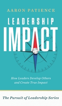 Leadership Impact: How Leaders Develop Others and Create True Impact (The Pursuit of Leadership)