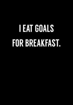 I Eat Goals For Breakfast.: Funny Gag Gift Notebook For Coworkers & Friends (Dot Grid Journal & Weekly Planner)