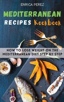 Hardcover Mediterranean Recipes Cookbook: How To Lose Weight On The Mediterranean Diet step by step Book