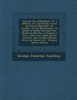 Tuqviuti-Din-I-Mazdiasna, Or, a Mehzur, Or, Certificate, Given by Huzrut Mahomed, the Prophet, of the Moosulmans, On Behalf of Mehdi-Furrookh ... Mehzur Given by Huzrut All