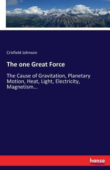 Paperback The one Great Force: The Cause of Gravitation, Planetary Motion, Heat, Light, Electricity, Magnetism... Book