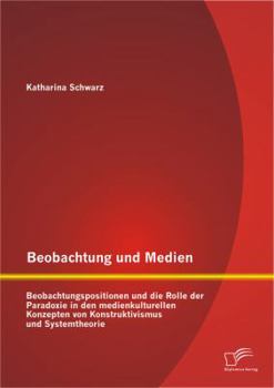 Paperback Beobachtung und Medien: Beobachtungspositionen und die Rolle der Paradoxie in den medienkulturellen Konzepten von Konstruktivismus und Systemtheorie [German] Book