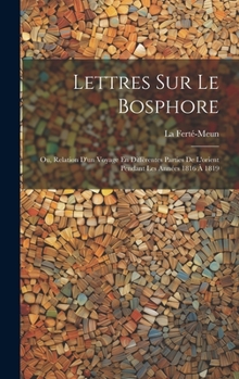 Hardcover Lettres Sur Le Bosphore: Ou, Relation D'un Voyage En Différentes Parties De L'orient Pendant Les Années 1816 À 1819 [French] Book