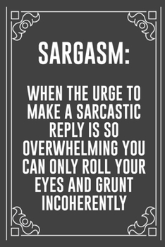 SARGASM: WHEN THE URGE TO MAKE A SARCASTIC REPLY IS SO OVERWHELMING YOU CAN ONLY ROLL YOUR EYES AND GRUNT INCOHERENTLY: Funny Blank Lined Ofiice Journals For Friend or Coworkers