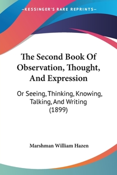 Paperback The Second Book Of Observation, Thought, And Expression: Or Seeing, Thinking, Knowing, Talking, And Writing (1899) Book