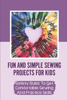 Paperback Fun And Simple Sewing Projects For Kids: Safety Rules To Get Comfortable Sewing And Practice Skills: Fun Projects To Hand And Machine Sew Book