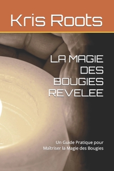 Paperback La Magie Des Bougies Revelee: Un Guide Pratique pour Maîtriser la Magie des Bougies [French] Book