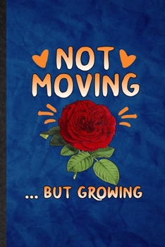 Not Moving but Growing: Funny Blank Lined Rose Florist Gardener Notebook/ Journal, Graduation Appreciation Gratitude Thank You Souvenir Gag Gift, Fashionable Graphic 110 Pages