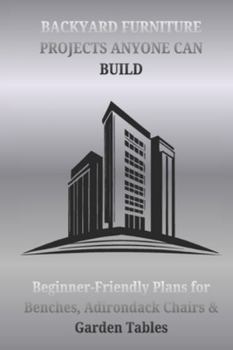 Paperback Backyard Furniture Projects Anyone Can Build: Beginner-Friendly Plans for Benches, Adirondack Chairs & Garden Tables Book