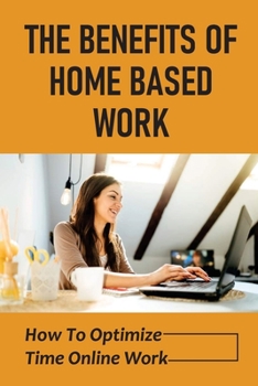 Paperback The Benefits Of Home Based Work: How To Optimize Time Online Work: Home Working Steps Book