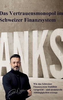Das Vertrauensmonopol im Schweizer Finanzsystem: Wie das Schweizer Finanzsystem Stabilität verspricht und strukturelle Abhängigkeiten erzeugt. (German Edition)