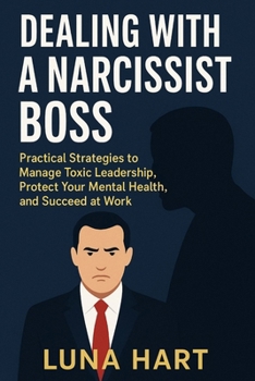 Dealing with a Narcissist Boss: Practical Strategies to Manage Toxic Leadership, Protect Your Mental Health, and Succeed at Work