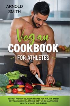 Paperback Vegan Cookbook for Athletes: 101 high-protein delicious recipes for a plant-based diet plan and For a Strong Body While Maintaining Health, Vitalit Book