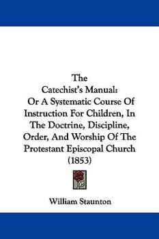 Paperback The Catechist's Manual: Or A Systematic Course Of Instruction For Children, In The Doctrine, Discipline, Order, And Worship Of The Protestant Book