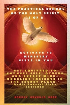 The Practical School of the Holy Spirit - Part 5 of 8 - Activate 12 Ministry Gifts in You: Activate 12 Ministry Gifts in You, Get Equipped to Counsel ... Mind-boggling insights in the Secret Place