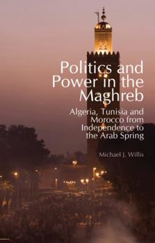 Hardcover Politics and Power in the Maghreb: Algeria, Tunisia and Morocco from Independence to the Arab Spring (Columbia/Hurst) Book
