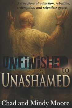 Paperback Unfinished to Unashamed: A true story of addiction, rebellion, redemption, and relentless grace. Book