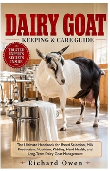 DIARY GOAT KEEPING & CARE GUIDE: The Ultimate Handbook for Breed Selection, Milk Production, Nutrition, Kidding, Herd Health, and Long-Term Dairy Goat Management
