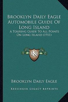Paperback Brooklyn Daily Eagle Automobile Guide Of Long Island: A Touring Guide To All Points On Long Island (1911) Book