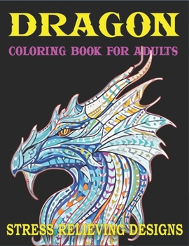 DRAGON COLORING BOOK FOR ADULTS STRESS RELIEVING DESIGNS: Excellent coloring book for adults, Fantasy themed Dazzling Dragon Designs to Coloring, Perfect Gift for Friends and family.