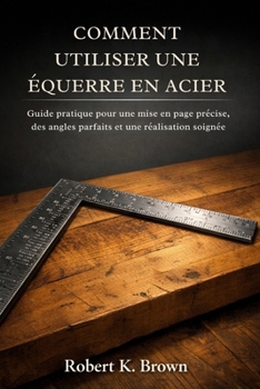 Paperback COMMENT UTILISER UNE ÉQUERRE EN ACIER: Guide pratique pour une mise en page précise, des angles parfaits et une réalisation soignée (French Edition) [French] Book