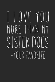 I Love You More Than My Sister Does - Your Favorite: A Funny Parent Gift For An Anniversary, Birthday, Mother's Day, Or Father's Day From A Loving Son ... Lined Notepad With 120 Pages For Mom Or Dad