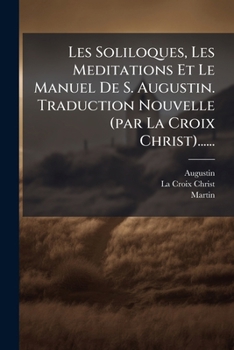 Paperback Les Soliloques, Les Meditations Et Le Manuel De S. Augustin. Traduction Nouvelle (par La Croix Christ)...... [French] Book