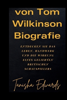 Paperback von Tom Wilkinson Biografie: Entdecken Sie das Leben, Handwerk und die Wirkung eines geliebten britischen Schauspielers [German] Book