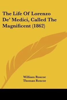 The Life of Lorenzo De' Medici: Called the Magnificent