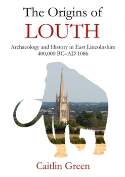 Paperback The Origins of Louth: Archaeology and History in East Lincolnshire, 400,000 BC-AD 1086 Book