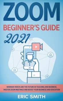 Hardcover Zoom Beginner's Guide 2021: Webinar Videos Are the Future in Teaching and Business. Master Zoom Meetings and Boost Your Business and Education. Book