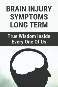 Paperback Brain Injury Symptoms Long Term: True Wisdom Inside Every One Of Us: Brain Injury Sa Book
