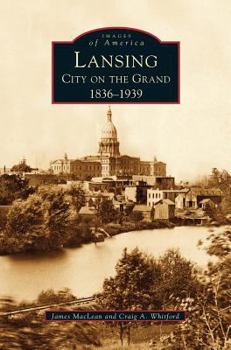 Lansing, City on the Grand: 1836-1939 (Images of America: Michigan) - Book  of the Images of America: Michigan