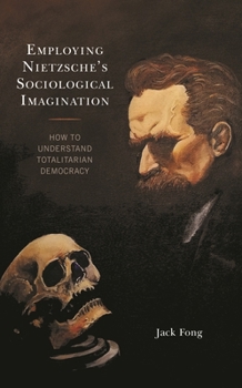 Employing Nietzsche's Sociological Imagination : How to Understand Totalitarian Democracy