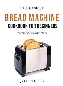 Hardcover The Easiest Bread Machine Cookbook for Beginners: Easy Bread Machine Recipes Book