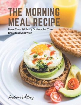 The Morning Meal Recipe: More Than 40 Tasty Options for Your Breakfast Sandwich
